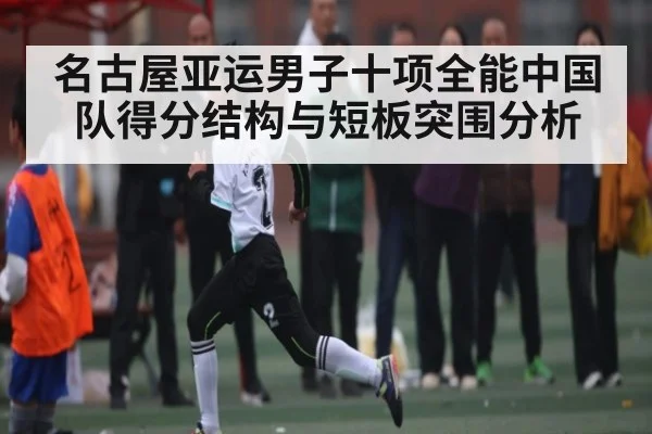 名古屋亚运男子十项全能中国队得分结构与短板突围分析