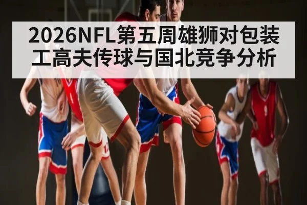2026NFL第五周雄狮对包装工高夫传球与国北竞争分析