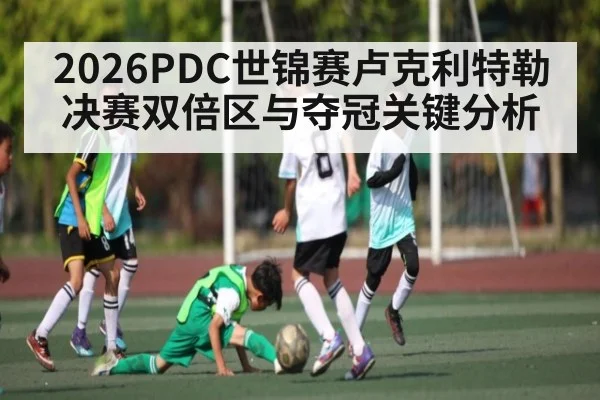 2026PDC世锦赛卢克利特勒决赛双倍区与夺冠关键分析