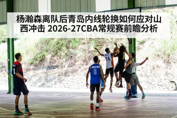 杨瀚森离队后青岛内线轮换如何应对山西冲击 2026-27CBA常规赛前瞻分析
