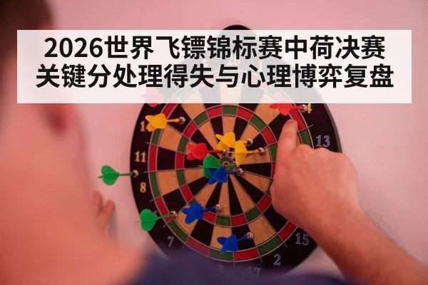 2026世界飞镖锦标赛中荷决赛关键分处理得失与心理博弈复盘